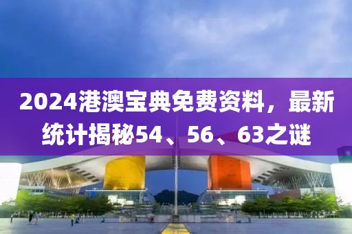 2024港澳宝典免费资料，最新统计揭秘54、56、63之谜