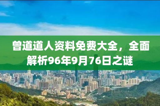 曾道道人资料免费大全，全面解析96年9月76日之谜