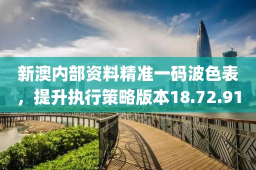 新澳内部资料精准一码波色表，提升执行策略版本18.72.91