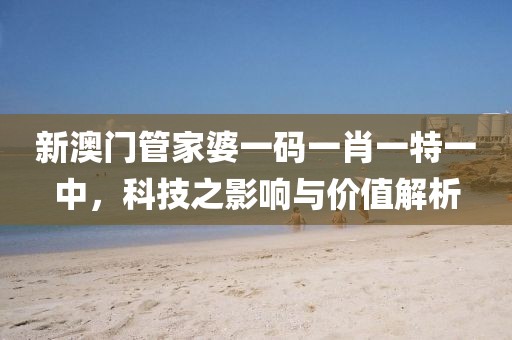 新澳门管家婆一码一肖一特一中，科技之影响与价值解析