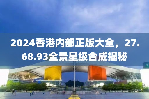 2024香港内部正版大全，27.68.93全景星级合成揭秘