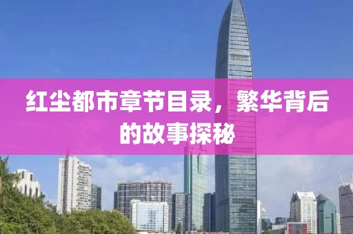 红尘都市章节目录，繁华背后的故事探秘