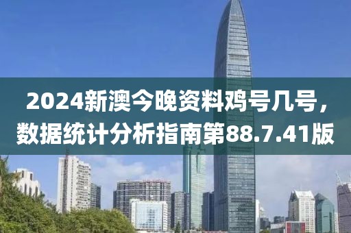 2024新澳今晚资料鸡号几号，数据统计分析指南第88.7.41版