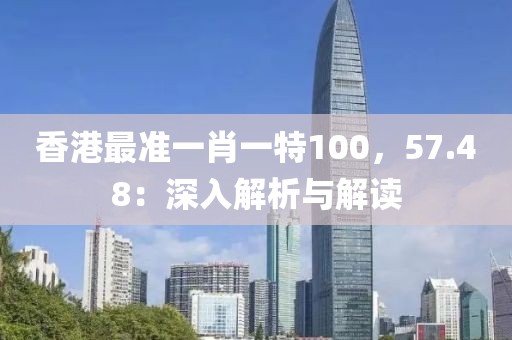香港最准一肖一特100，57.48：深入解析与解读