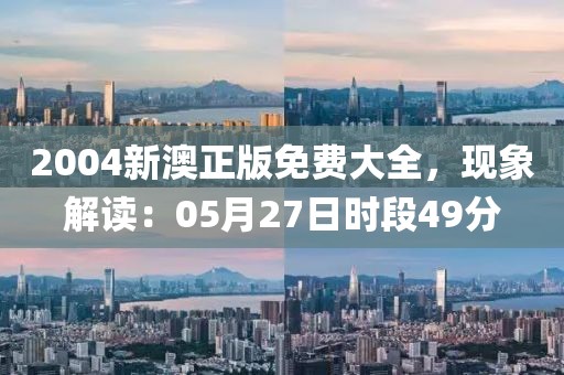 2004新澳正版免费大全，现象解读：05月27日时段49分