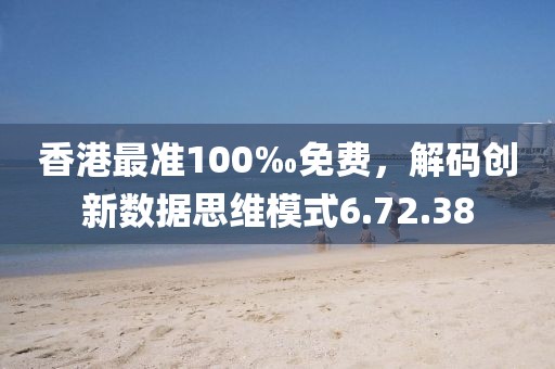 香港最准100‰免费，解码创新数据思维模式6.72.38