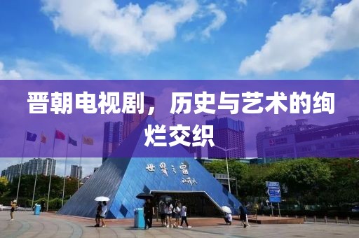 晋朝电视剧，历史与艺术的绚烂交织