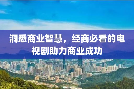 洞悉商业智慧，经商必看的电视剧助力商业成功