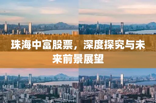 珠海中富股票，深度探究与未来前景展望