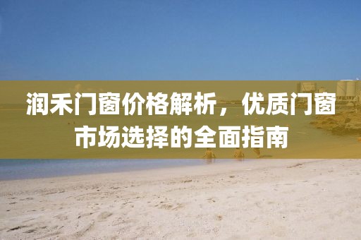 润禾门窗价格解析，优质门窗市场选择的全面指南