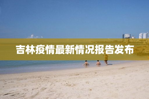 吉林疫情最新情况报告发布