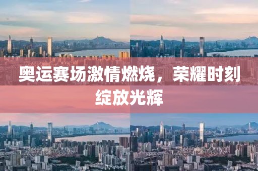 奥运赛场激情燃烧，荣耀时刻绽放光辉