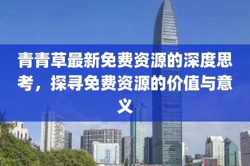 青青草最新免费资源的深度思考，探寻免费资源的价值与意义