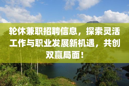 轮休兼职招聘信息，探索灵活工作与职业发展新机遇，共创双赢局面！