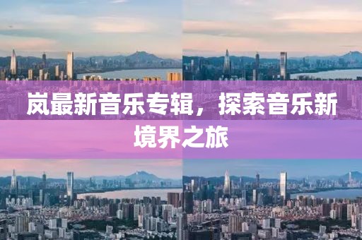岚最新音乐专辑，探索音乐新境界之旅