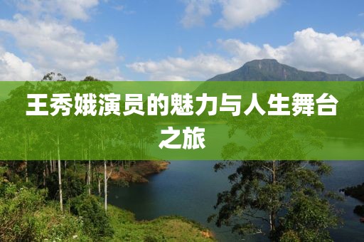 王秀娥演员的魅力与人生舞台之旅