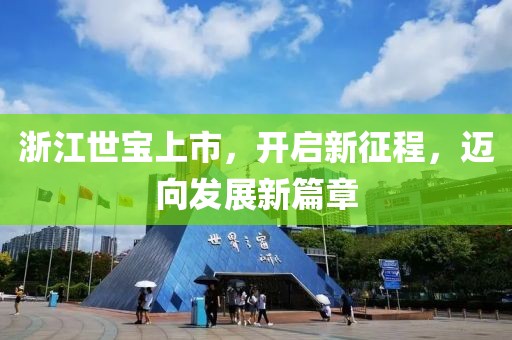 浙江世宝上市，开启新征程，迈向发展新篇章