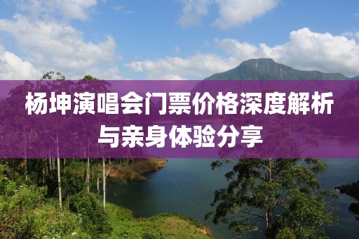 杨坤演唱会门票价格深度解析与亲身体验分享