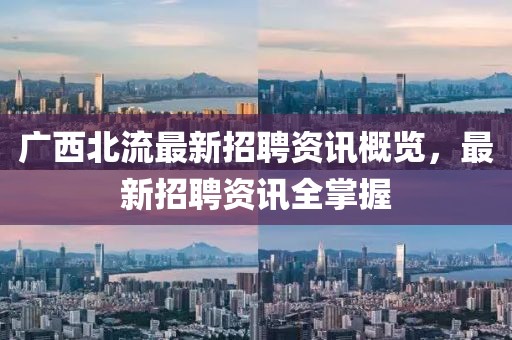广西北流最新招聘资讯概览，最新招聘资讯全掌握