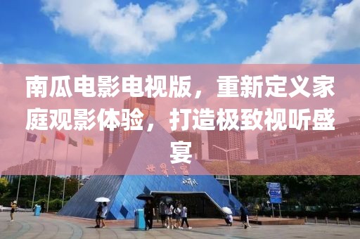 南瓜电影电视版，重新定义家庭观影体验，打造极致视听盛宴