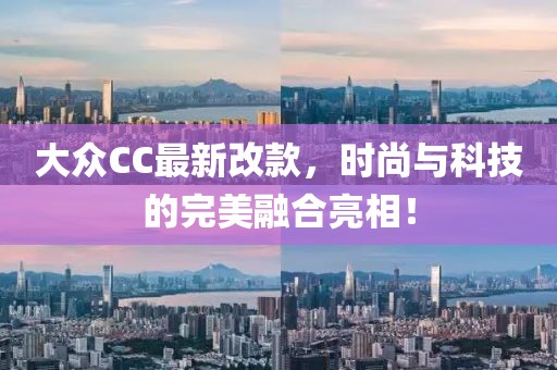大众CC最新改款，时尚与科技的完美融合亮相！