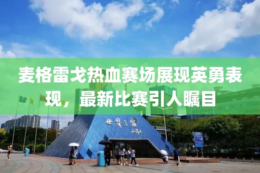 麦格雷戈热血赛场展现英勇表现，最新比赛引人瞩目