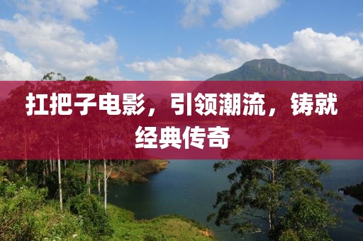 扛把子电影，引领潮流，铸就经典传奇