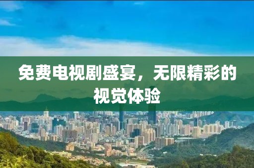 免费电视剧盛宴，无限精彩的视觉体验