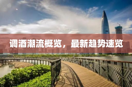 调酒潮流概览，最新趋势速览
