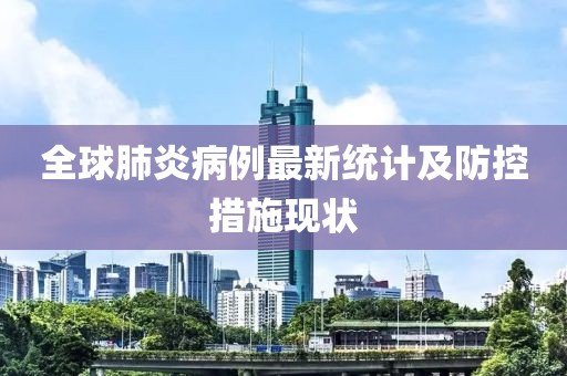 全球肺炎病例最新统计及防控措施现状