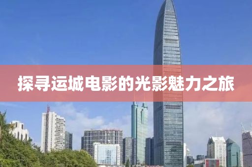 探寻运城电影的光影魅力之旅