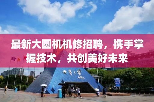 最新大圆机机修招聘，携手掌握技术，共创美好未来