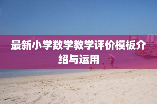 最新小学数学教学评价模板介绍与运用