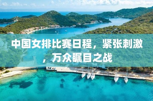 中国女排比赛日程，紧张刺激，万众瞩目之战