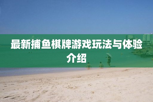 最新捕鱼棋牌游戏玩法与体验介绍