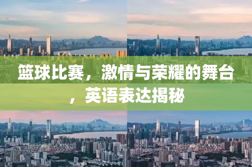 篮球比赛，激情与荣耀的舞台，英语表达揭秘