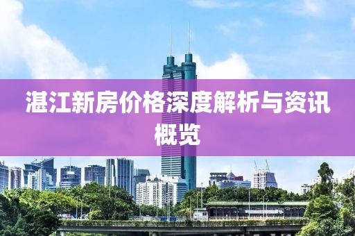 湛江新房价格深度解析与资讯概览