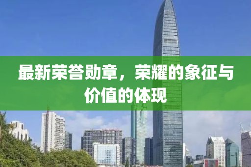 最新荣誉勋章，荣耀的象征与价值的体现