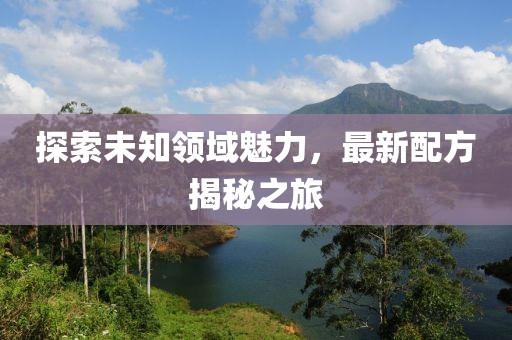 探索未知领域魅力，最新配方揭秘之旅