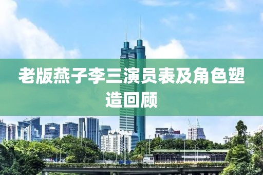 老版燕子李三演员表及角色塑造回顾