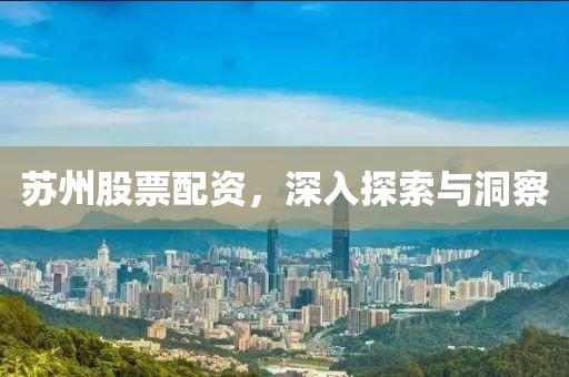 苏州股票配资，深入探索与洞察