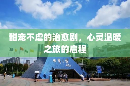 甜宠不虐的治愈剧，心灵温暖之旅的启程