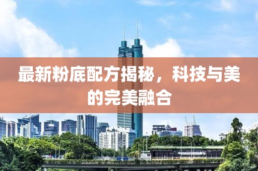 最新粉底配方揭秘，科技与美的完美融合