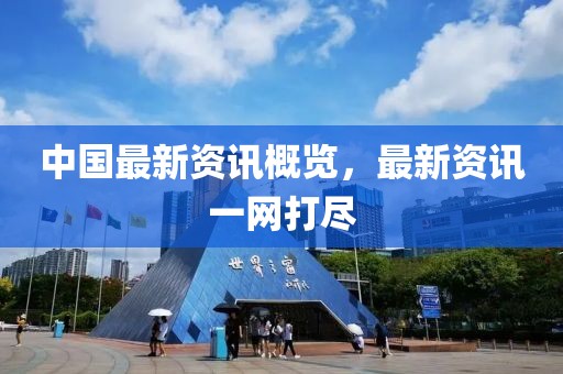中国最新资讯概览，最新资讯一网打尽