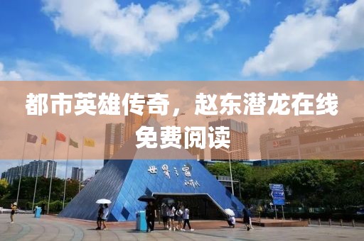 都市英雄传奇，赵东潜龙在线免费阅读