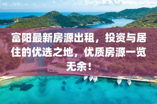 富阳最新房源出租，投资与居住的优选之地，优质房源一览无余！