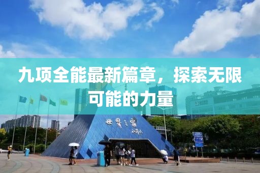 九项全能最新篇章，探索无限可能的力量