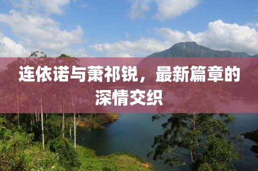 连依诺与萧祁锐，最新篇章的深情交织