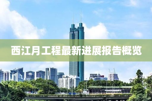 西江月工程最新进展报告概览
