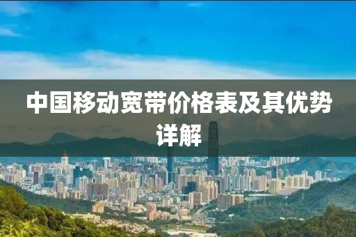 中国移动宽带价格表及其优势详解